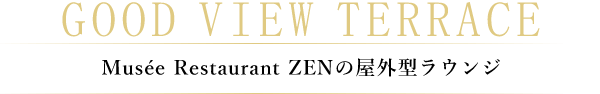 GOOD VIEW TERRACE Museée Reataurant ZENの屋外型ラウンジ